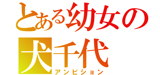 とある幼女の犬千代（アンビション）