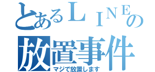 とあるＬＩＮＥの放置事件（マジで放置します）