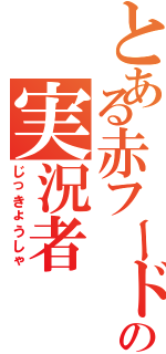 とある赤フードの実況者（じっきょうしゃ）