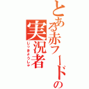 とある赤フードの実況者（じっきょうしゃ）