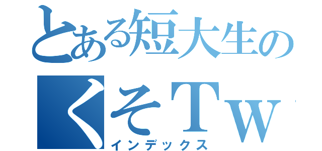 とある短大生のくそＴｗｉｔｔｅｒ（インデックス）