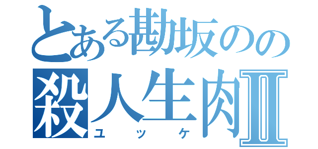 とある勘坂のの殺人生肉Ⅱ（ユッケ）