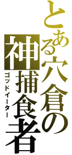 とある穴倉の神捕食者（ゴッドイーター）