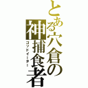 とある穴倉の神捕食者（ゴッドイーター）