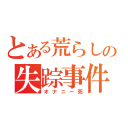 とある荒らしの失踪事件（オナニー死）