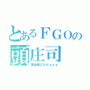 とあるＦＧＯの頭庄司（課金者どもがぁぁぁ）