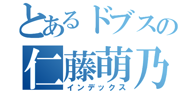 とあるドブスの仁藤萌乃（インデックス）