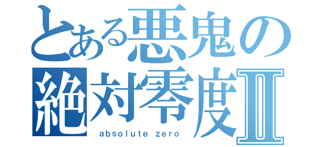 とある悪鬼の絶対零度Ⅱ（ ａｂｓｏｌｕｔｅ ｚｅｒｏ ）