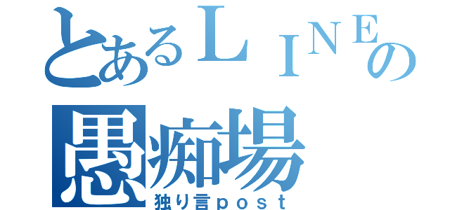 とあるＬＩＮＥの愚痴場（独り言ｐｏｓｔ）