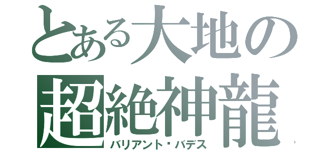 とある大地の超絶神龍（バリアント·バデス）