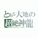 とある大地の超絶神龍（バリアント·バデス）