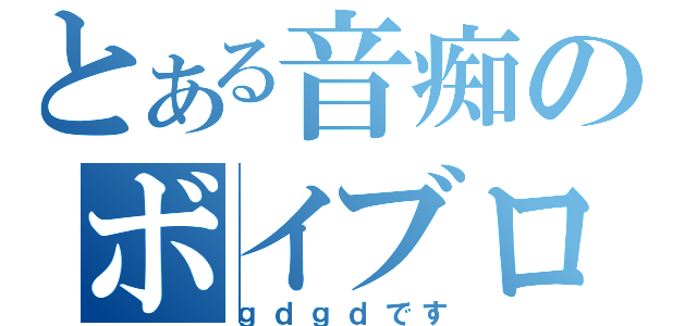 とある音痴のボイブロ（ｇｄｇｄです）