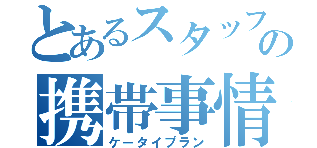 とあるスタッフの携帯事情（ケータイプラン）