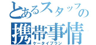 とあるスタッフの携帯事情（ケータイプラン）