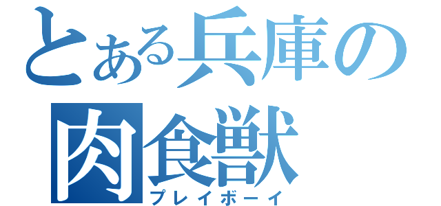 とある兵庫の肉食獣（プレイボーイ）