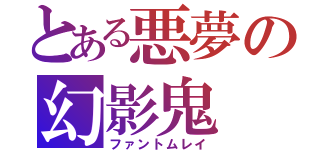 とある悪夢の幻影鬼（ファントムレイ）