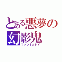 とある悪夢の幻影鬼（ファントムレイ）