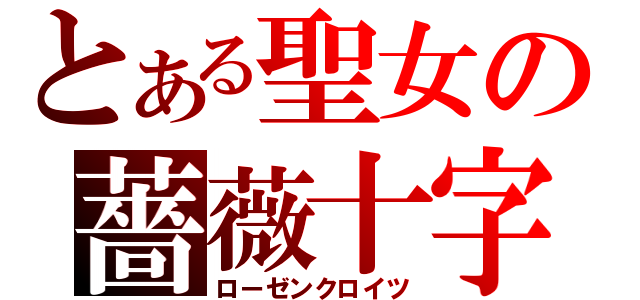 とある聖女の薔薇十字（ローゼンクロイツ）