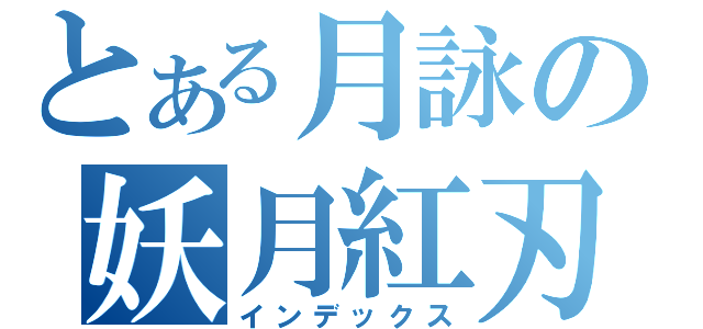 とある月詠の妖月紅刃（インデックス）