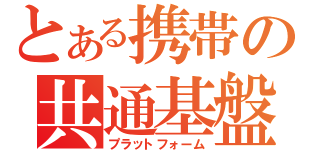 とある携帯の共通基盤（プラットフォーム）