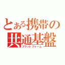 とある携帯の共通基盤（プラットフォーム）