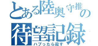 とある陸奥守推しの待望記録（ハブったら殺す）