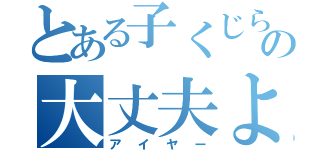 とある子くじらの大丈夫よ（アイヤー）