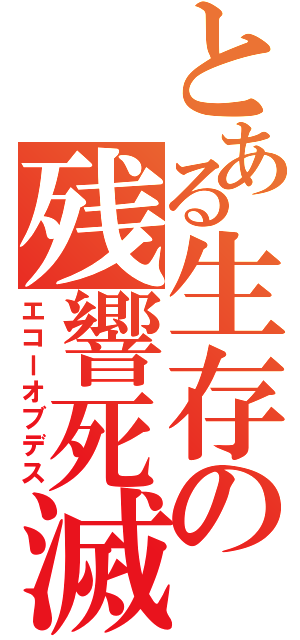 とある生存の残響死滅（エコーオブデス）