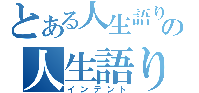 とある人生語りイマキヨの人生語り厨（インデント）