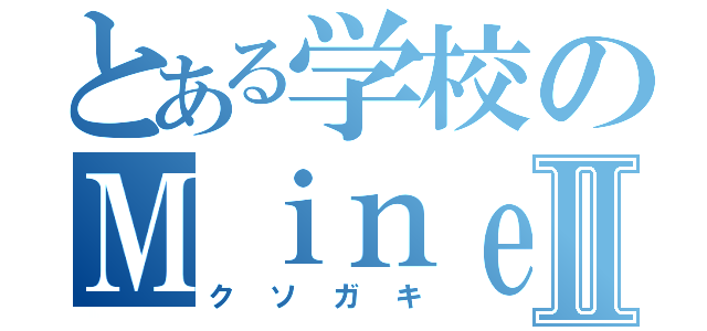 とある学校のＭｉｎｅｃｒａｆｔ厨Ⅱ（クソガキ）