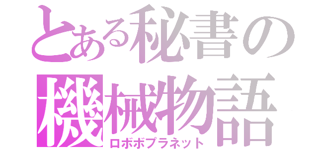 とある秘書の機械物語（ロボボプラネット）