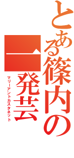 とある篠内の一発芸（マリーアントカスタネット）