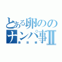 とある卵ののナンパ事件Ⅱ（桑田健）