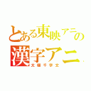 とある東映アニメーションの漢字アニメ（太極千字文）