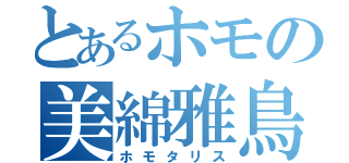 とあるホモの美綿雅鳥（ホモタリス）