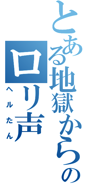 とある地獄からのロリ声（ヘルたん）