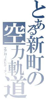 とある新町の空力軌道（エアローネビゲーター）
