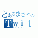 とあるまさやのＴｗｉｔｔｅｒ（ツイッター）