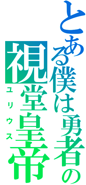 とある僕は勇者にされたの視堂皇帝（ユリウス）