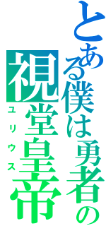 とある僕は勇者にされたの視堂皇帝（ユリウス）