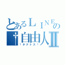 とあるＬＩＮＥ民の†自由人Ⅱ（†タナトス†）