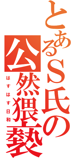 とあるＳ氏の公然猥褻（は す は す 日 和）