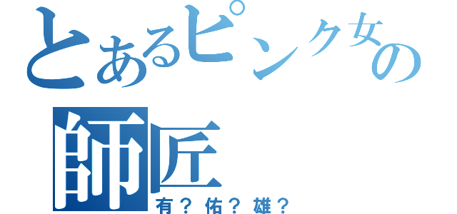 とあるピンク女の師匠（有？佑？雄？）