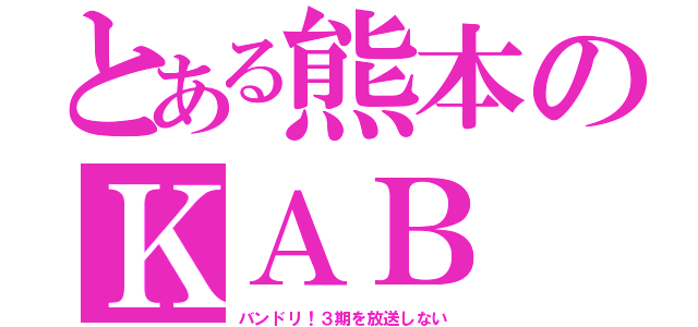 とある熊本のＫＡＢ（バンドリ！３期を放送しない）