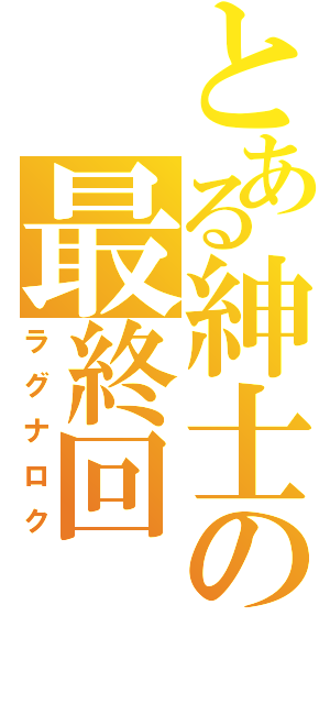 とある紳士の最終回（ラグナロク）