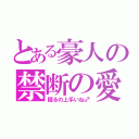 とある豪人の禁断の愛（掘るの上手いね♂）