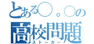 とある◯。◯の高校問題（ストーカー）