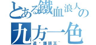 とある鐵血浪人の九方一色（追擊爆頭王~）