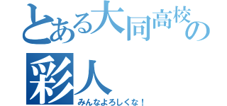 とある大同高校の彩人（みんなよろしくな！）