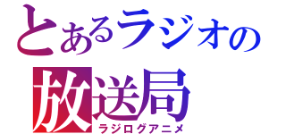 とあるラジオの放送局（ラジログアニメ）